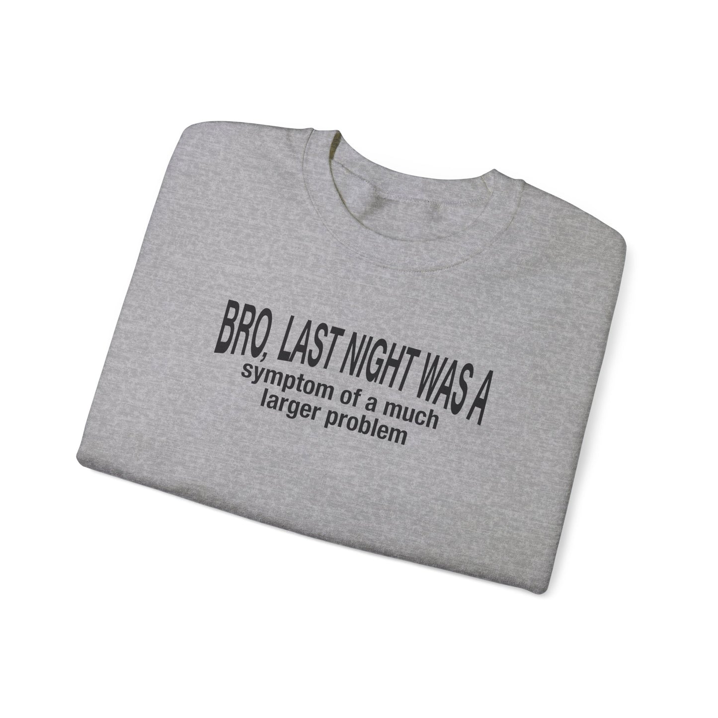 Bro, last night was a symptom of a much larger problem crewneck