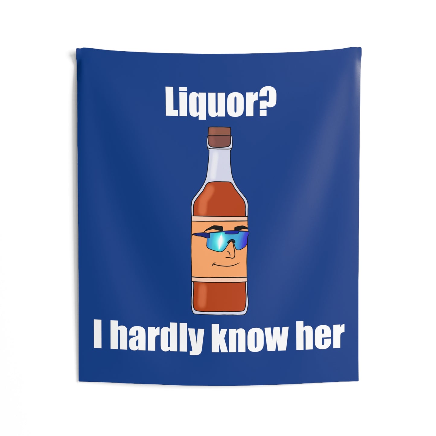 Liquor? I hardly know her tapestry