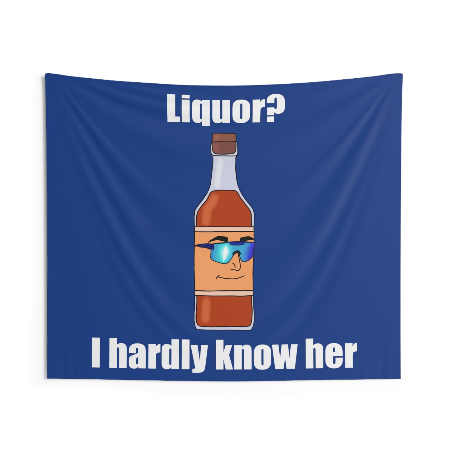 Liquor? I hardly know her tapestry