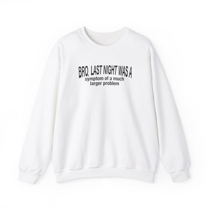 Bro, last night was a symptom of a much larger problem crewneck